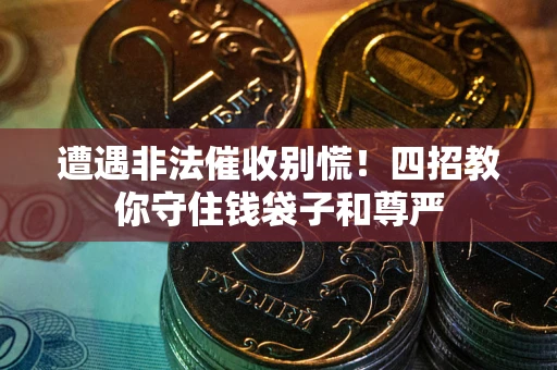 济南遭遇非法催收别慌！四招教你守住钱袋子和尊严