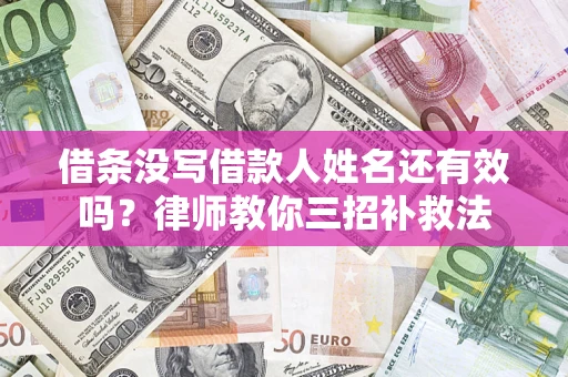济南借条没写借款人姓名还有效吗？律师教你三招补救法
