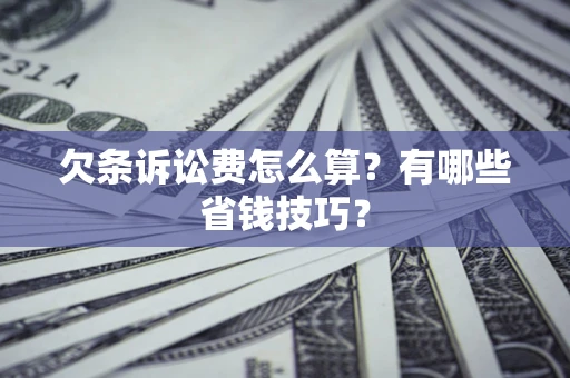 济南欠条诉讼费怎么算？有哪些省钱技巧？